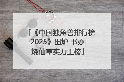 《中国独角兽排行榜2025》出炉 书亦烧仙草实力上榜