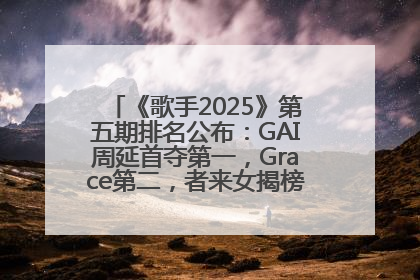 《歌手2025》第五期排名公布：GAI周延首夺第一，Grace第二，者来女揭榜成功，卫兰被淘汰