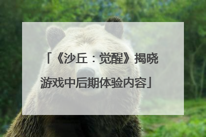 《沙丘：觉醒》揭晓游戏中后期体验内容