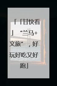 「甘快看」“兰马+文旅”，好玩好吃又好跑