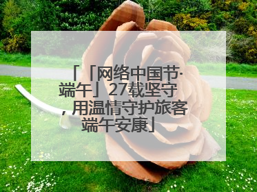 「网络中国节·端午」27载坚守，用温情守护旅客端午安康