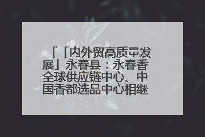 「内外贸高质量发展」永春县：永春香全球供应链中心、中国香都选品中心相继运营——一根香“点燃”百亿产业