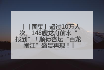 「图集」超过10万人次、148艘龙舟前来“报到”！顺德杏坛“百龙闹江”盛景再现！