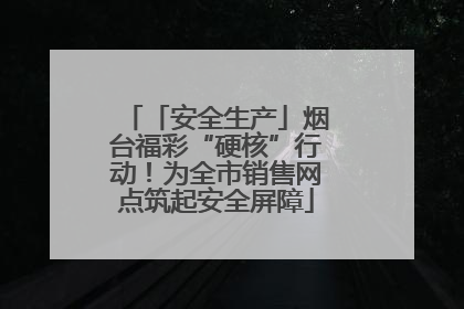 「安全生产」烟台福彩“硬核”行动！为全市销售网点筑起安全屏障