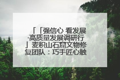 「强信心 看发展·高质量发展调研行」麦积山石窟文物修复团队：巧手匠心触摸“光阴的故事”