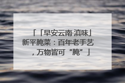 「早安云南·滇味」新平腌菜：百年老手艺，万物皆可“腌”