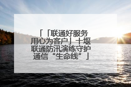 「联通好服务 用心为客户」十堰联通防汛演练守护通信“生命线”