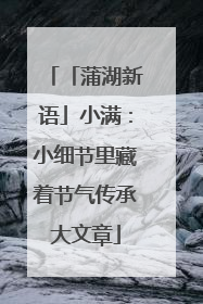 「蒲湖新语」小满：小细节里藏着节气传承大文章