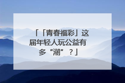 「青春福彩」这届年轻人玩公益有多“潮”？