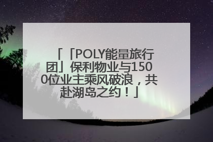 「POLY能量旅行团」保利物业与1500位业主乘风破浪，共赴湖岛之约！