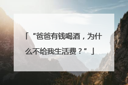 “爸爸有钱喝酒，为什么不给我生活费？”