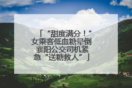 “甜度满分！”女乘客低血糖晕倒 襄阳公交司机紧急“送糖救人”