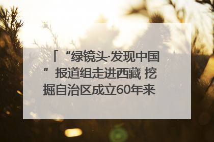 “绿镜头·发现中国”报道组走进西藏 挖掘自治区成立60年来生动气象故事