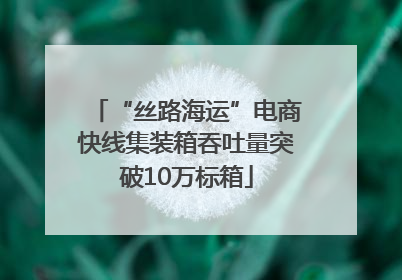 “丝路海运”电商快线集装箱吞吐量突破10万标箱