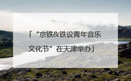 “京铁&铁设青年音乐文化节”在天津举办