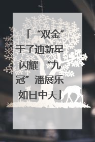 “双金”于子迪新星闪耀 “九冠”潘展乐如日中天