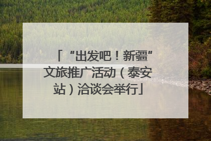 “出发吧！新疆”文旅推广活动（泰安站）洽谈会举行