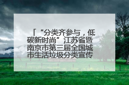 “分类齐参与，低碳新时尚”江苏省暨南京市第三届全国城市生活垃圾分类宣传周正式启动