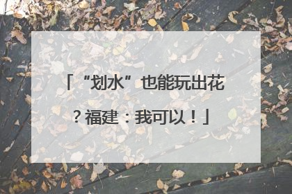 “划水”也能玩出花？福建：我可以！