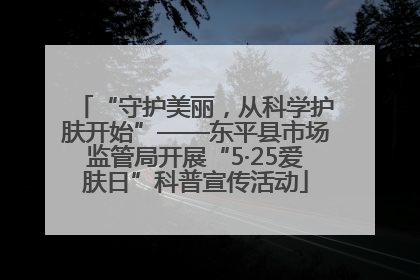 “守护美丽，从科学护肤开始”——东平县市场监管局开展“5·25爱肤日”科普宣传活动