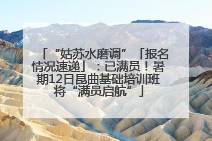 “姑苏水磨调”「报名情况速递」：已满员！暑期12日昆曲基础培训班将“满员启航”