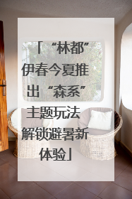 “林都”伊春今夏推出“森系”主题玩法 解锁避暑新体验
