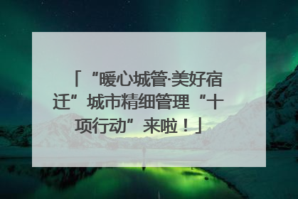 “暖心城管·美好宿迁”城市精细管理“十项行动”来啦！