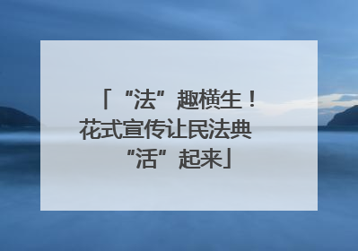 “法”趣横生！花式宣传让民法典“活”起来