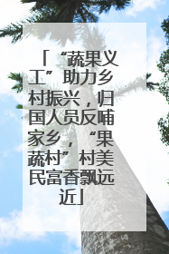 “蔬果义工”助力乡村振兴，归国人员反哺家乡，“果蔬村”村美民富香飘远近