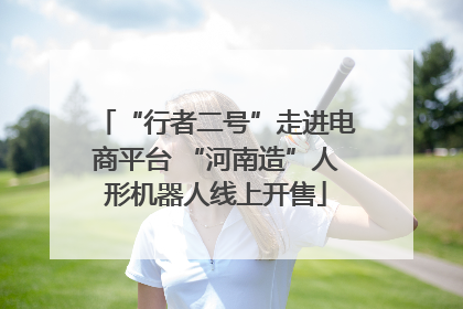 “行者二号”走进电商平台 “河南造”人形机器人线上开售