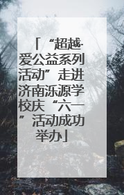 “超越·爱公益系列活动”走进济南泺源学校庆“六一”活动成功举办