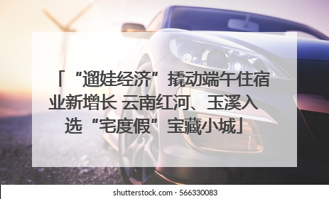 “遛娃经济”撬动端午住宿业新增长 云南红河、玉溪入选“宅度假”宝藏小城
