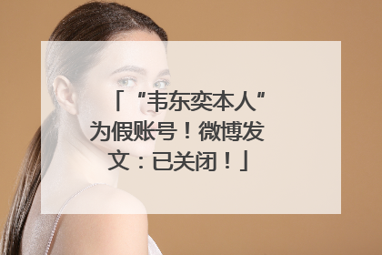 “韦东奕本人”为假账号！微博发文：已关闭！