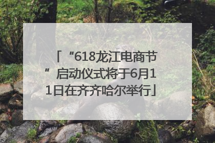 “618龙江电商节”启动仪式将于6月11日在齐齐哈尔举行