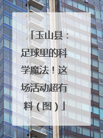 玉山县：足球里的科学魔法！这场活动超有料（图）