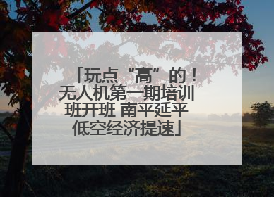玩点“高”的！无人机第一期培训班开班 南平延平低空经济提速