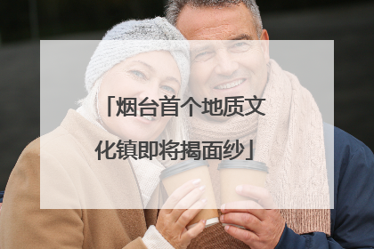烟台首个地质文化镇即将揭面纱