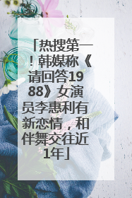 热搜第一！韩媒称《请回答1988》女演员李惠利有新恋情，和伴舞交往近1年