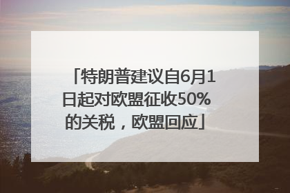 特朗普建议自6月1日起对欧盟征收50%的关税，欧盟回应