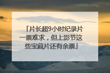 片长超9小时纪录片一票难求，但上影节这些宝藏片还有余票