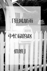 狂风暴雨中忙碌的赵值班