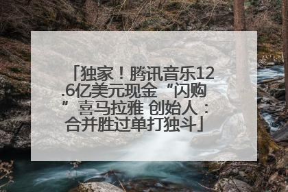 独家！腾讯音乐12.6亿美元现金“闪购”喜马拉雅 创始人：合并胜过单打独斗