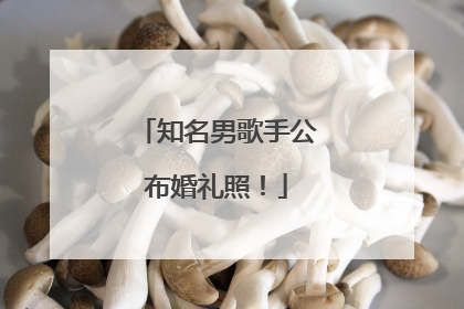 知名男歌手公布婚礼照！