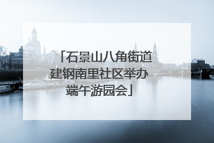 石景山八角街道建钢南里社区举办端午游园会