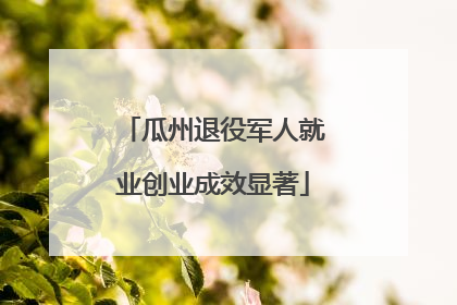 瓜州退役军人就业创业成效显著