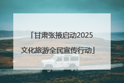 甘肃张掖启动2025文化旅游全民宣传行动