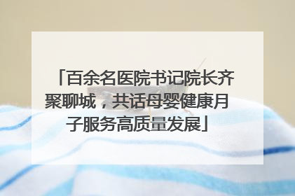 百余名医院书记院长齐聚聊城，共话母婴健康月子服务高质量发展
