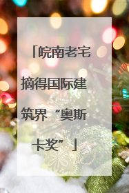 皖南老宅摘得国际建筑界“奥斯卡奖”