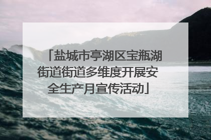 盐城市亭湖区宝瓶湖街道街道多维度开展安全生产月宣传活动