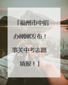 福州市中招办刚刚发布！事关中考志愿填报！